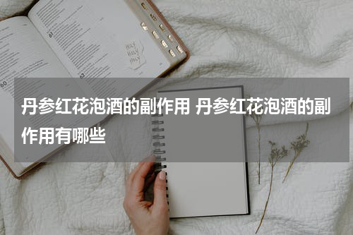 丹参红花泡酒的副作用 丹参红花泡酒的副作用有哪些