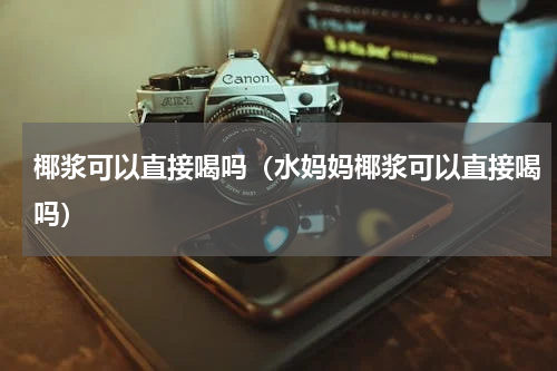 椰浆可以直接喝吗（水妈妈椰浆可以直接喝吗）