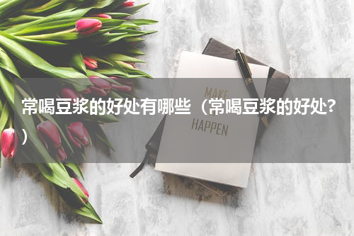 常喝豆浆的好处有哪些（常喝豆浆的好处?）