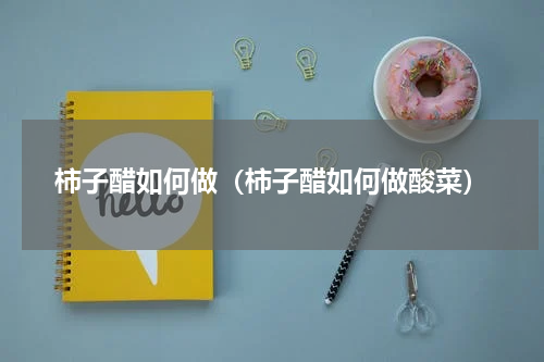 柿子醋如何做（柿子醋如何做酸菜）