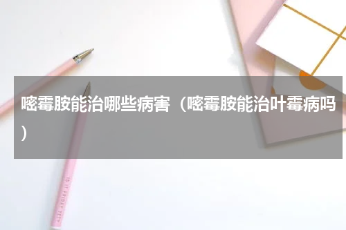 嘧霉胺能治哪些病害（嘧霉胺能治叶霉病吗）