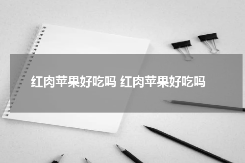 红肉苹果好吃吗 红肉苹果好吃吗