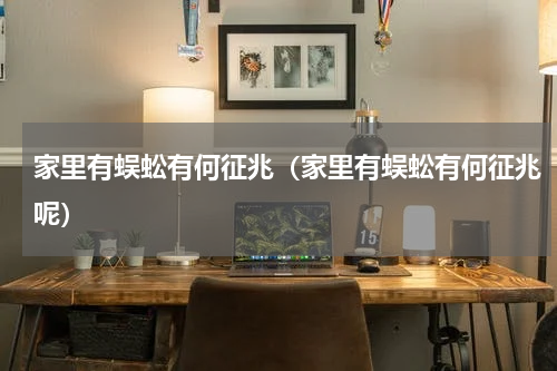 家里有蜈蚣有何征兆（家里有蜈蚣有何征兆呢）