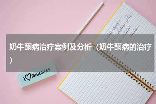 奶牛酮病治疗案例及分析（奶牛酮病的治疗）