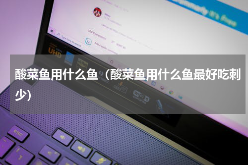 酸菜鱼用什么鱼（酸菜鱼用什么鱼最好吃刺少）