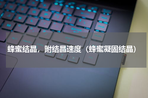 蜂蜜结晶，附结晶速度（蜂蜜凝固结晶）