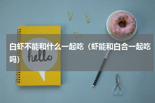 白虾不能和什么一起吃（虾能和白合一起吃吗）