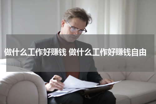做什么工作好赚钱 做什么工作好赚钱自由