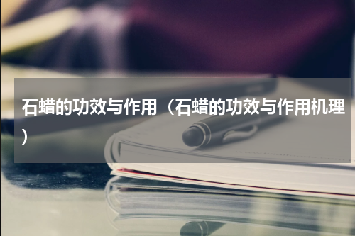 石蜡的功效与作用（石蜡的功效与作用机理）