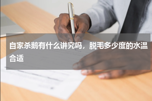 自家杀鹅有什么讲究吗,脱毛多少度的水温合适