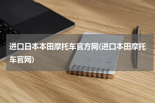 进口日本本田摩托车官方网(进口本田摩托车官网)