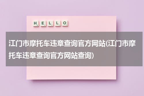 江门市摩托车违章查询官方网站(江门市摩托车违章查询官方网站查询)