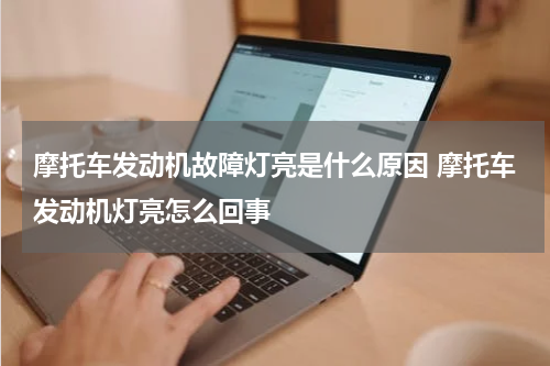 摩托车发动机故障灯亮是什么原因 摩托车发动机灯亮怎么回事