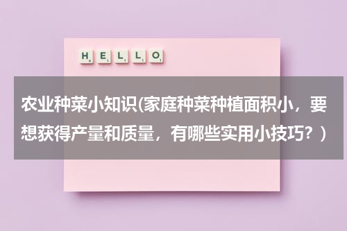 农业种菜小知识(家庭种菜种植面积小，要想获得产量和质量，有哪些实用小技巧？)